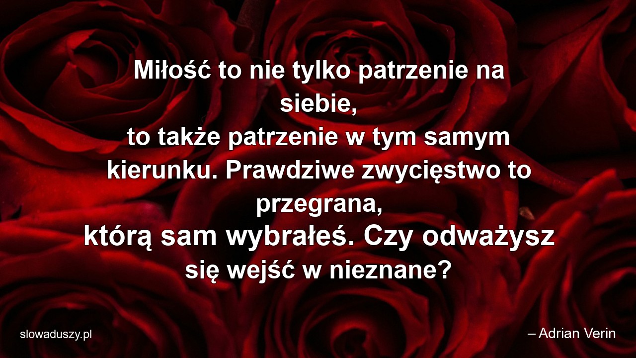 Miłość to nie tylko patrzenie na siebie,  to także patrzenie w tym samym kierunku. Prawdziwe zwycięstwo to przegrana,  którą sam wybrałeś. Czy odważysz się wejść w nieznane?