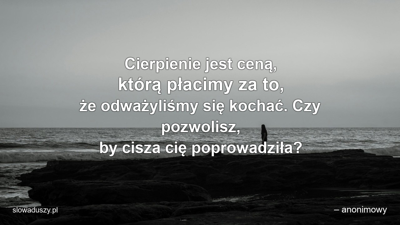 Cierpienie jest ceną,  którą płacimy za to,  że odważyliśmy się kochać. Czy pozwolisz,  by cisza cię poprowadziła?