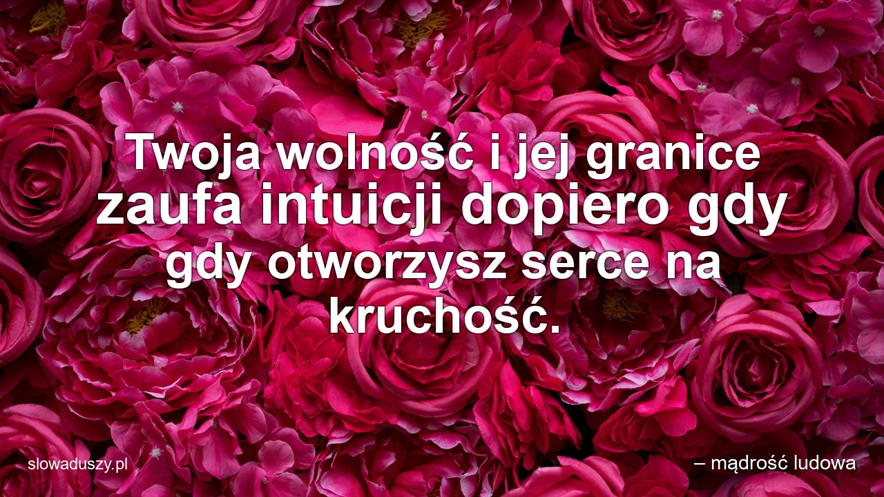 Twoja wolność i jej granice zaufa intuicji dopiero gdy gdy otworzysz serce na kruchość.