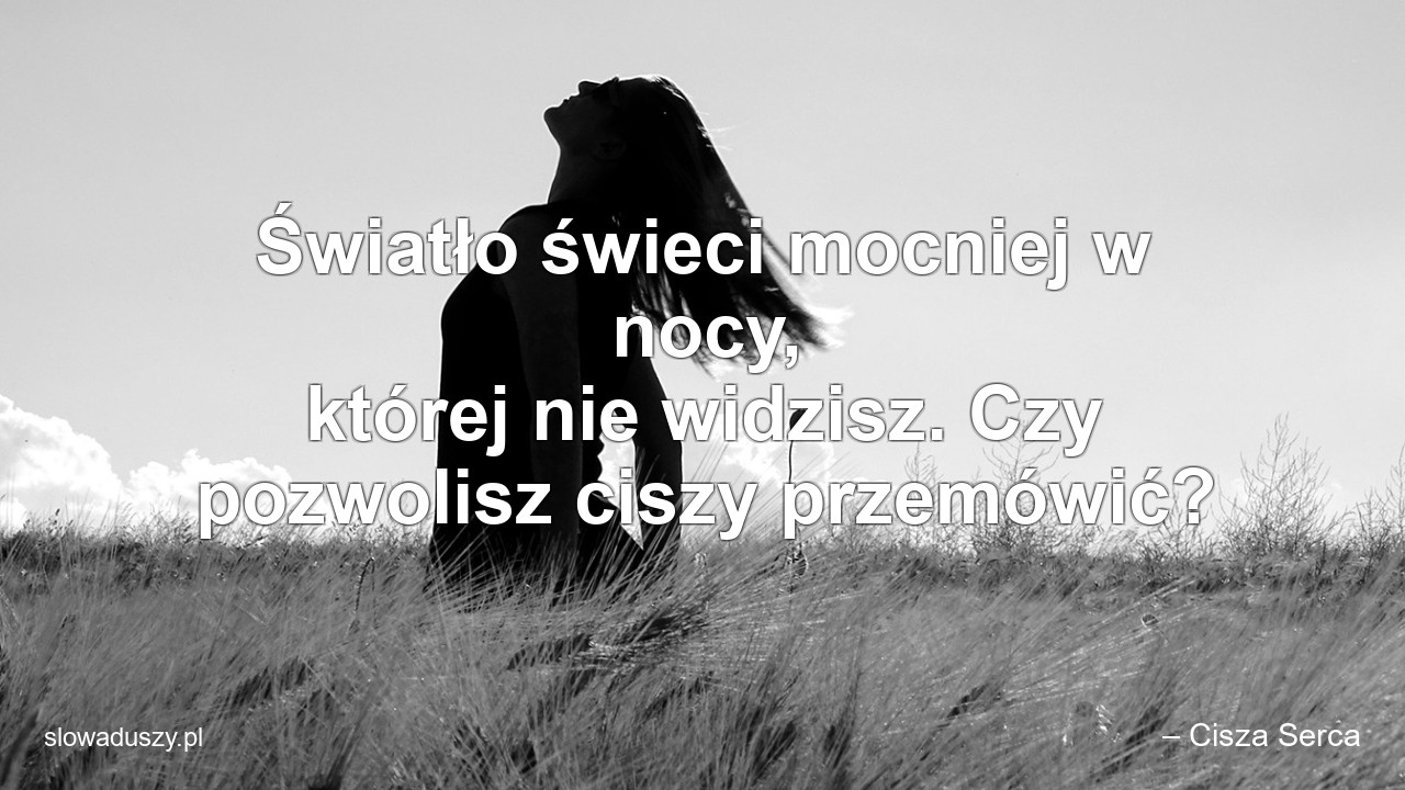 Światło świeci mocniej w nocy,  której nie widzisz. Czy pozwolisz ciszy przemówić?