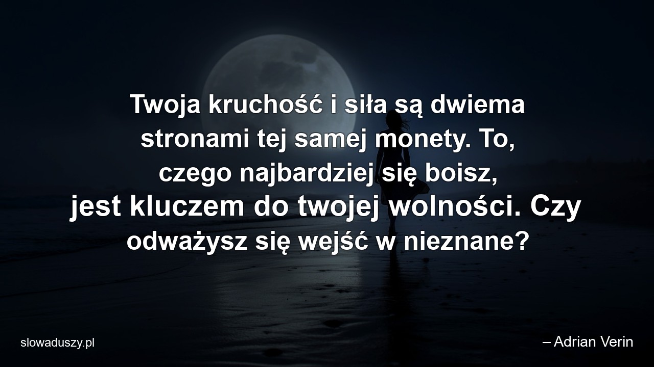 Twoja kruchość i siła są dwiema stronami tej samej monety. To,  czego najbardziej się boisz,  jest kluczem do twojej wolności. Czy odważysz się wejść w nieznane?