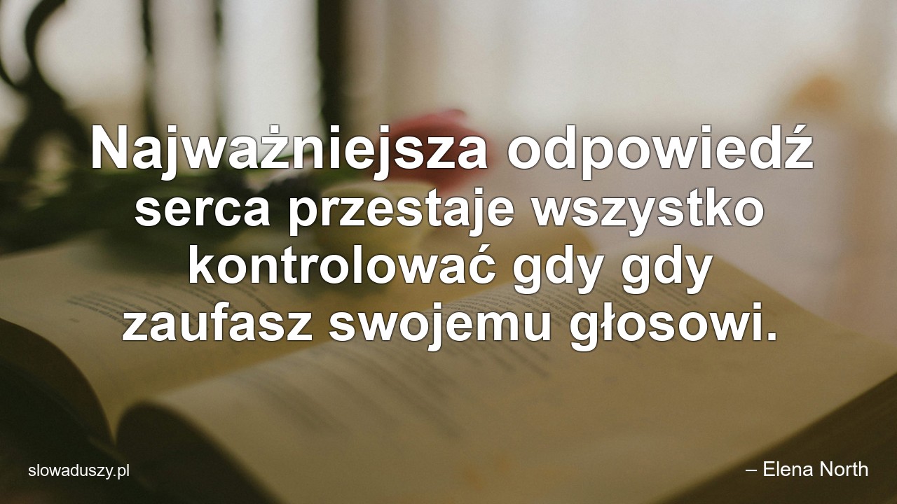 Najważniejsza odpowiedź serca przestaje wszystko kontrolować gdy gdy zaufasz swojemu głosowi.
