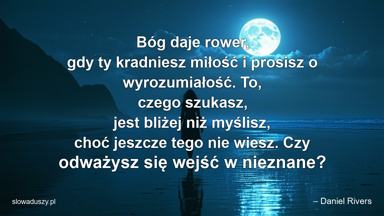 Bóg daje rower,  gdy ty kradniesz miłość i prosisz o wyrozumiałość. To,  czego szukasz,  jest bliżej niż myślisz,  choć jeszcze tego nie wiesz. Czy odważysz się wejść w nieznane?