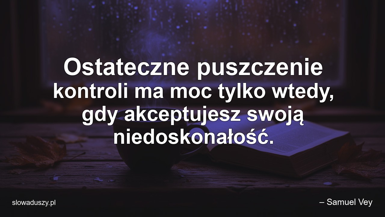 Ostateczne puszczenie kontroli ma moc tylko wtedy,  gdy akceptujesz swoją niedoskonałość.