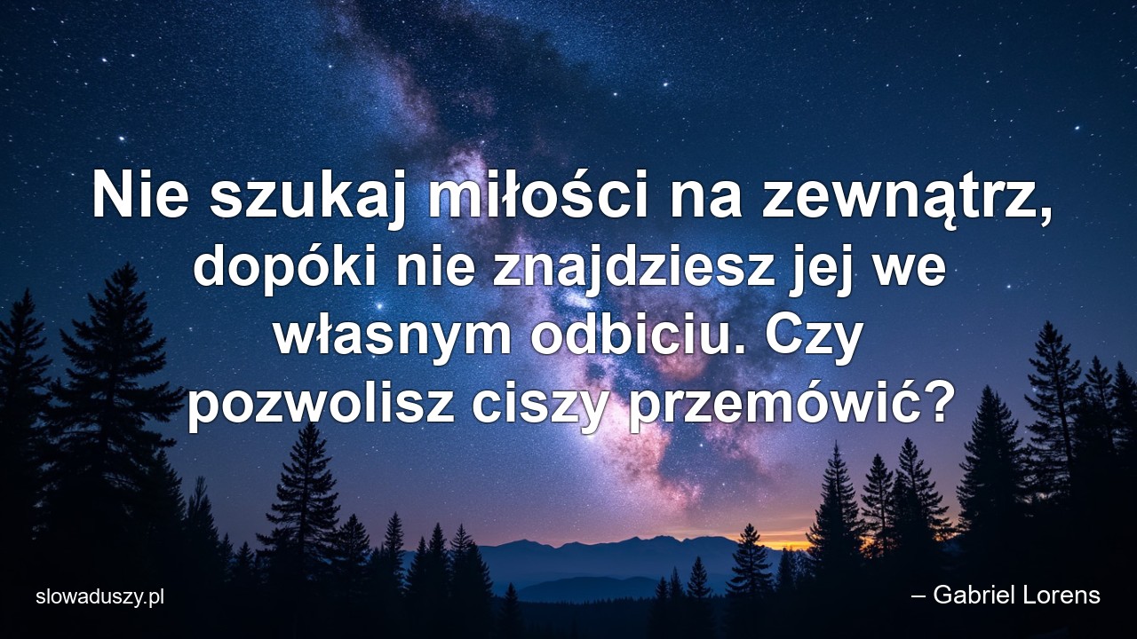 Nie szukaj miłości na zewnątrz,  dopóki nie znajdziesz jej we własnym odbiciu. Czy pozwolisz ciszy przemówić?