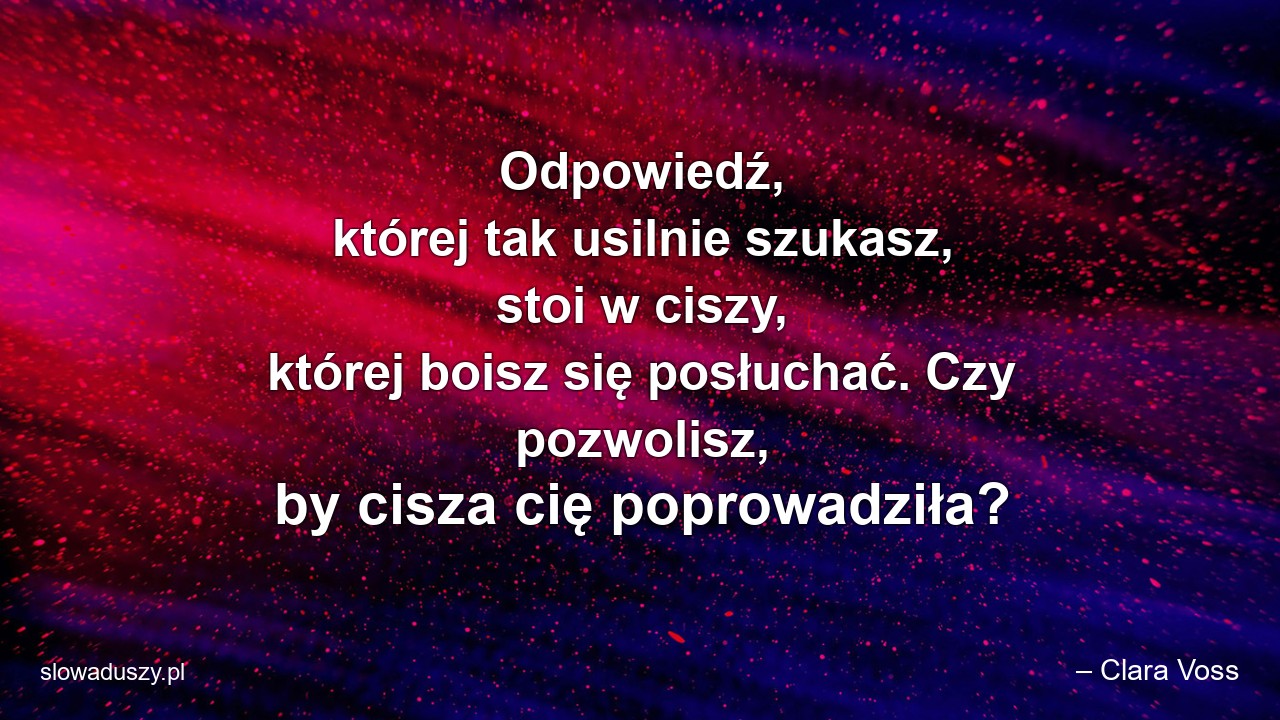 Odpowiedź,  której tak usilnie szukasz,  stoi w ciszy,  której boisz się posłuchać. Czy pozwolisz,  by cisza cię poprowadziła?