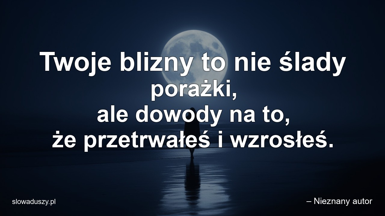 Twoje blizny to nie ślady porażki,  ale dowody na to,  że przetrwałeś i wzrosłeś.