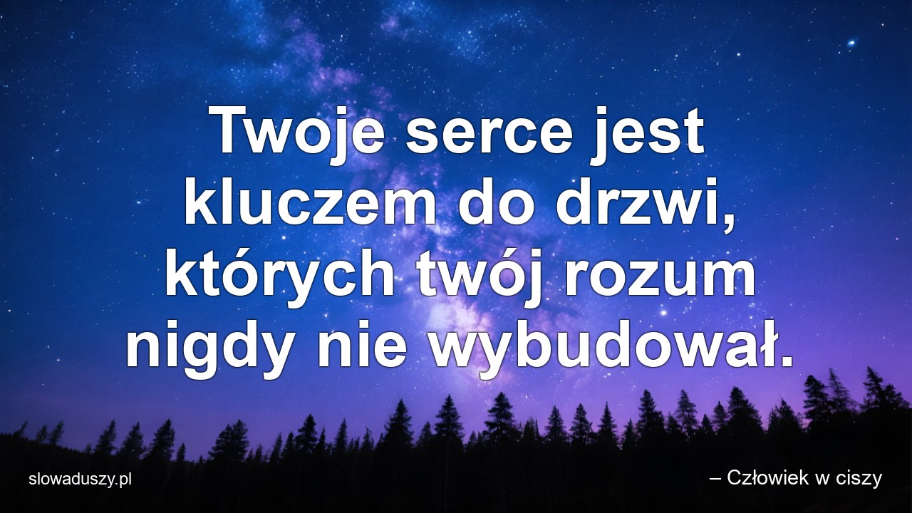 Twoje serce jest kluczem do drzwi,  których twój rozum nigdy nie wybudował.