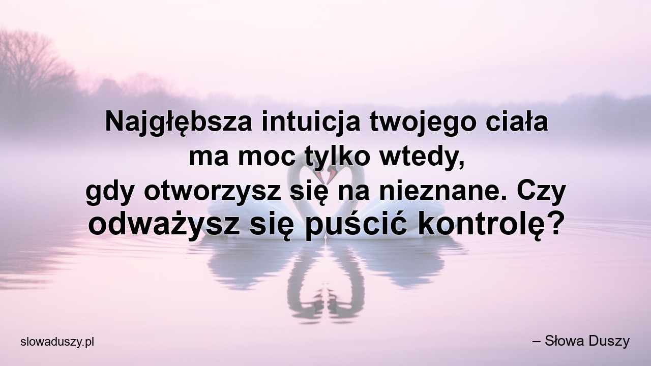 Najgłębsza intuicja twojego ciała ma moc tylko wtedy,  gdy otworzysz się na nieznane. Czy odważysz się puścić kontrolę?