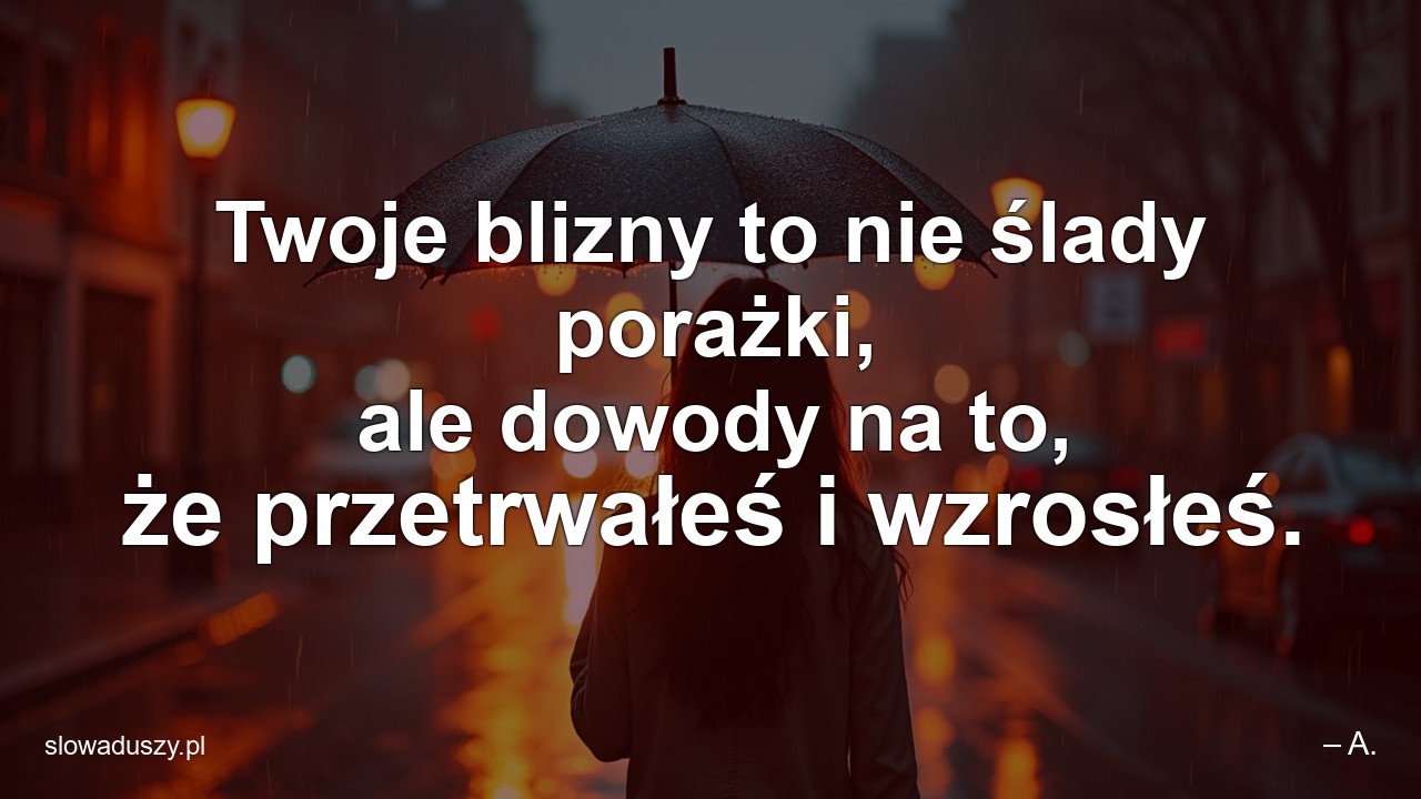 Twoje blizny to nie ślady porażki,  ale dowody na to,  że przetrwałeś i wzrosłeś.