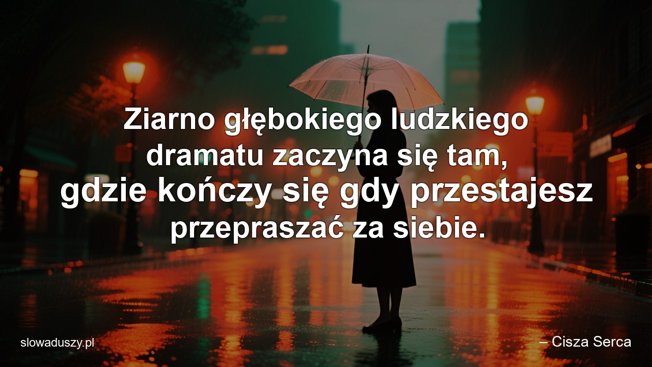 Ziarno głębokiego ludzkiego dramatu zaczyna się tam,  gdzie kończy się gdy przestajesz przepraszać za siebie.