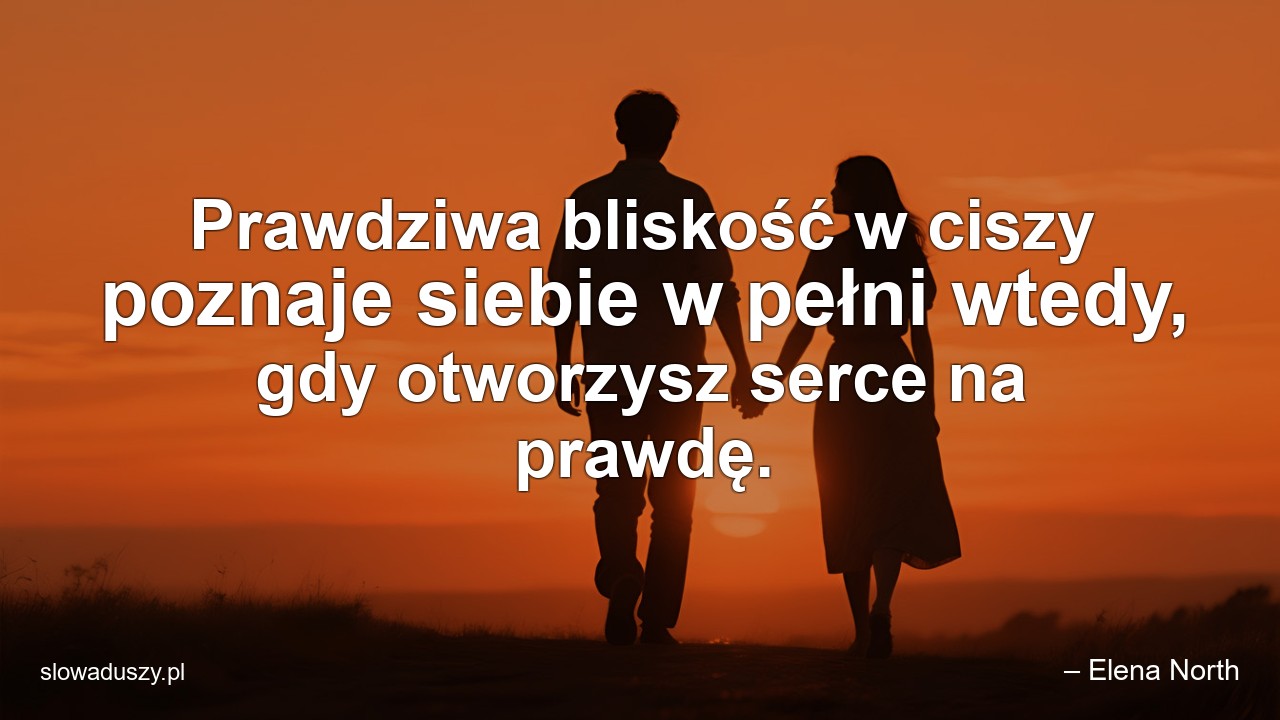 Prawdziwa bliskość w ciszy poznaje siebie w pełni wtedy,  gdy otworzysz serce na prawdę.